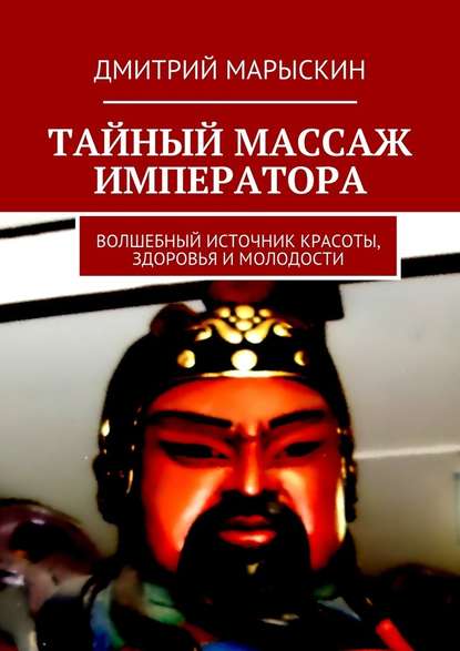 Тайный массаж императора. Волшебный источник красоты, здоровья и молодости — Дмитрий Марыскин