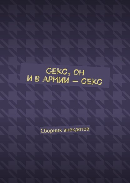 Секс, он и в армии – секс. Сборник анекдотов — Женя Маркер