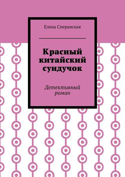 Красный китайский сундучок. Детективный роман — Елена Борисовна Сперанская