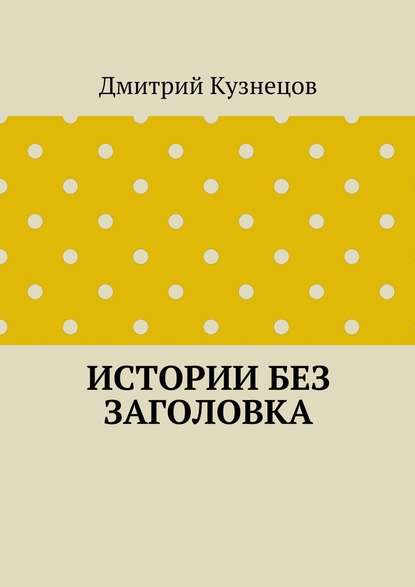 Истории без заголовка — Дмитрий Кузнецов