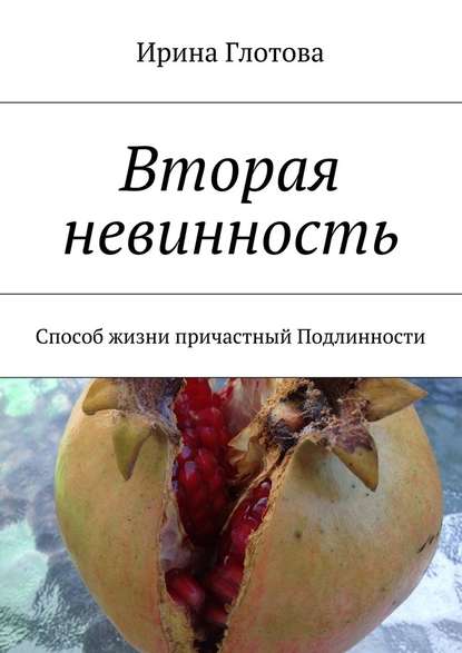 Вторая невинность. Способ жизни причастный Подлинности - Ирина Глотова