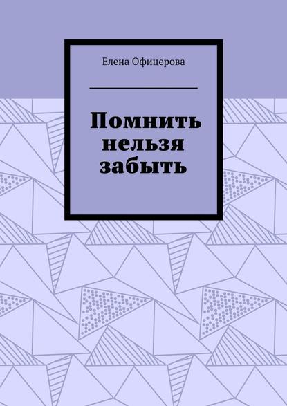 Помнить нельзя забыть — Елена Офицерова