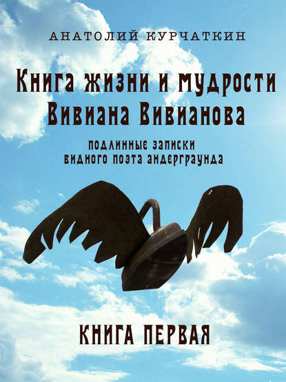 Книга жизни и мудрости Вивиана Вивианова. Подлинные записки видного поэта андерграунда. Книга первая - Анатолий Курчаткин