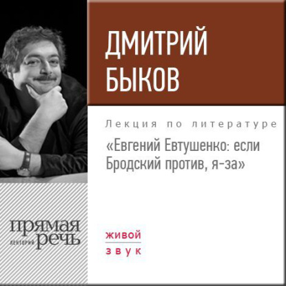 Лекция «Евгений Евтушенко: если Бродский против, я – за» - Дмитрий Быков