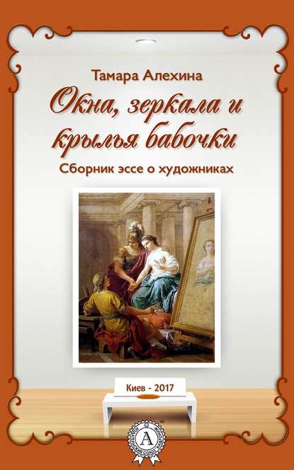 Окна, зеркала и крылья бабочки. Сборник эссе о художниках — Тамара Алехина