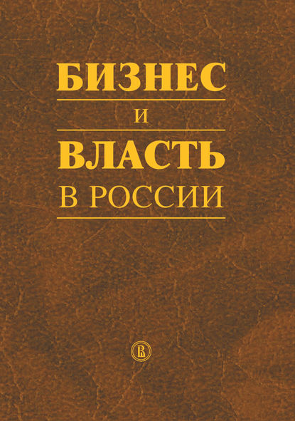 Бизнес и власть в России. Регуляторная среда и правоприменительная практика - Коллектив авторов