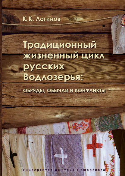 Традиционный жизненный цикл русских Водлозерья: обряды, обычаи и конфликты - К. К. Логинов