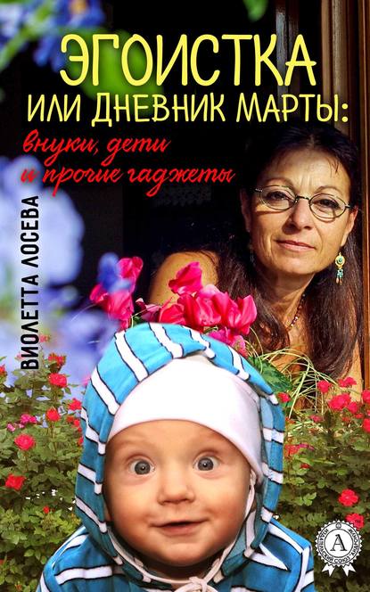 Эгоистка или Дневник Марты: внуки, дети и прочие гаджеты — Виолетта Лосева