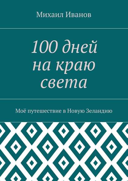 100 дней на краю света. Моё путешествие в Новую Зеландию — Михаил Леонидович Иванов