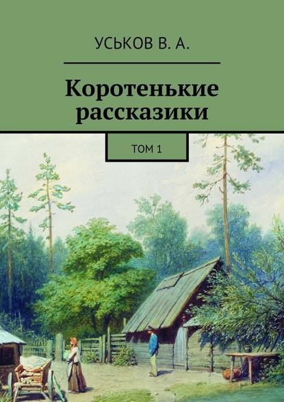 Коротенькие рассказики. Том 1 — Виктор Алексеевич Уськов