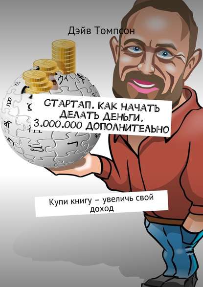 Стартап. Как начать делать деньги. 3.000.000 дополнительно. Купи книгу – увеличь свой доход — Дэйв Томпсон