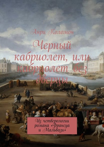 Черный кабриолет, или кабриолет без дверцы. Из четверологии романа «Франсуа и Мальвази» — Анри Коломон