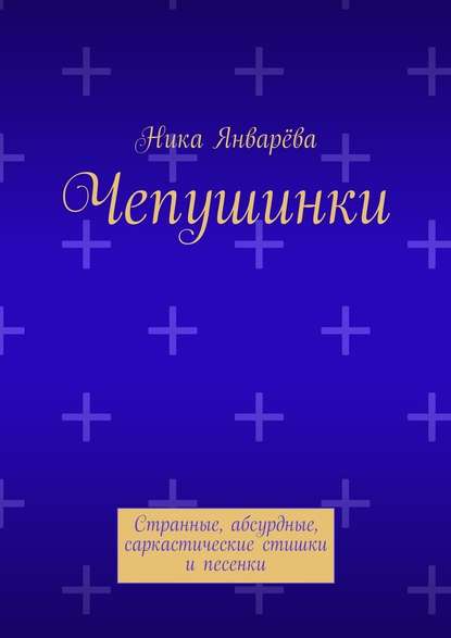 Чепушинки. Странные, абсурдные, саркастические стишки и песенки - Ника Январёва