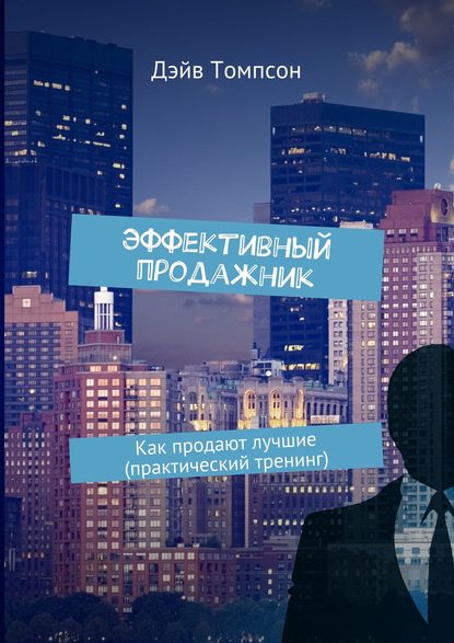 Эффективный продажник. Как продают лучшие (практический тренинг) — Дэйв Томпсон