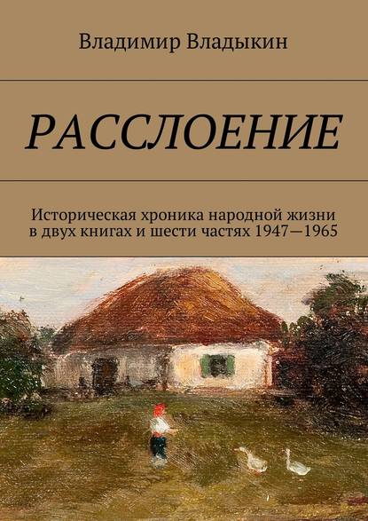 Расслоение. Историческая хроника народной жизни в двух книгах и шести частях 1947—1965 — Владимир Владыкин