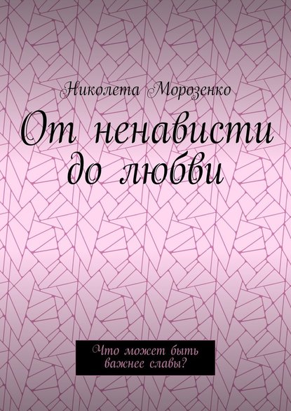 От ненависти до любви. Что может быть важнее славы? - Николета Морозенко