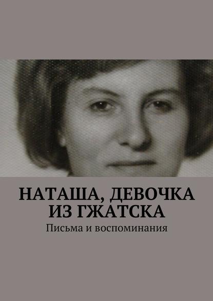 Наташа, девочка из Гжатска. Письма и воспоминания — Анна Михайловна Горфункель