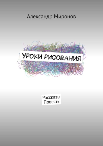 Уроки рисования. Рассказы. Повесть — Александр Миронов