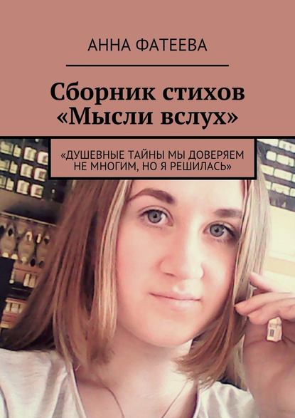 Сборник стихов «Мысли вслух». «Душевные тайны мы доверяем не многим, но я решилась» - Анна Алексеевна Фатеева