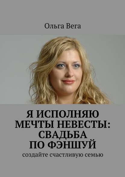 Исполняю мечты невесты: свадьба по фэншуй. Создайте счастливую семью — Ольга Вега