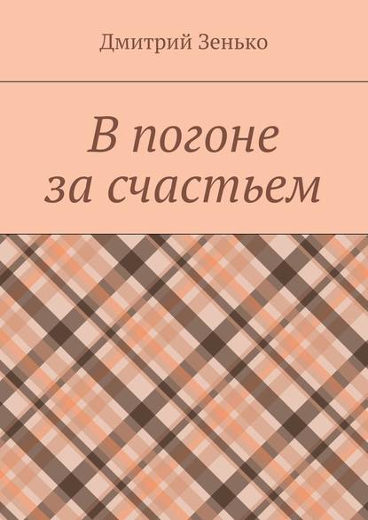 В погоне за счастьем. Увлекательное путешествие — Дмитрий Зенько