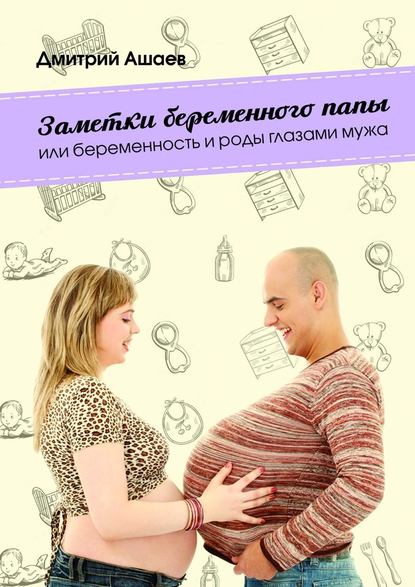 Заметки беременного папы. или Беременность и роды глазами мужа — Дмитрий Ашаев