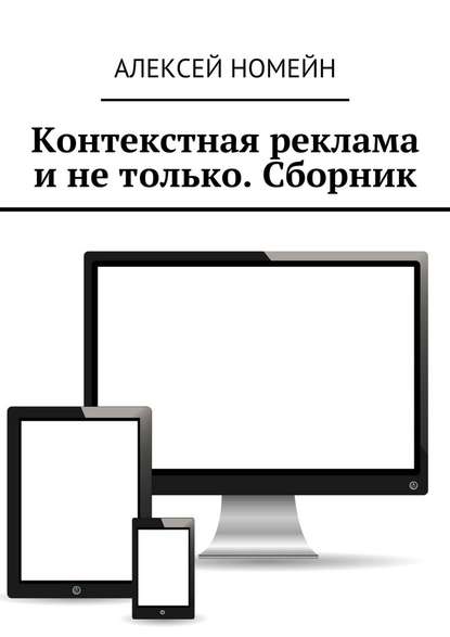 Контекстная реклама и не только. Сборник. 6 изданий автора в одном! - Алексей Номейн