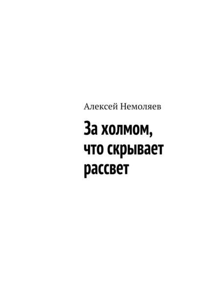 За холмом, что скрывает рассвет - Алексей Немоляев