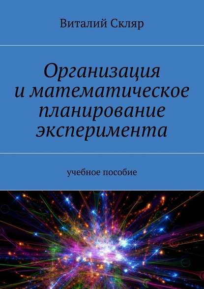 Организация и математическое планирование эксперимента. Учебное пособие - Виталий Александрович Скляр