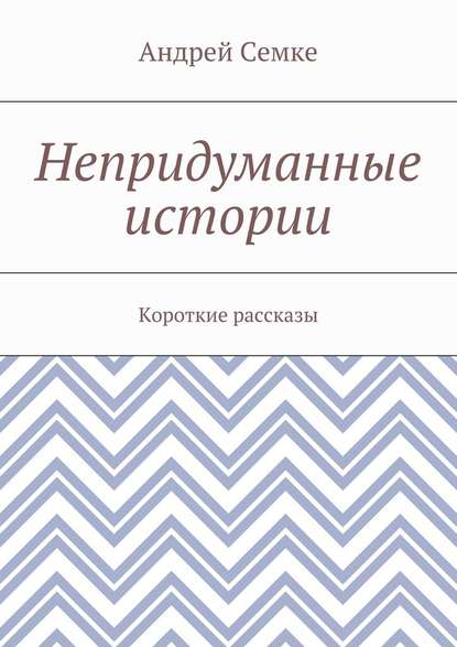 Непридуманные истории. Короткие рассказы — Андрей Семке