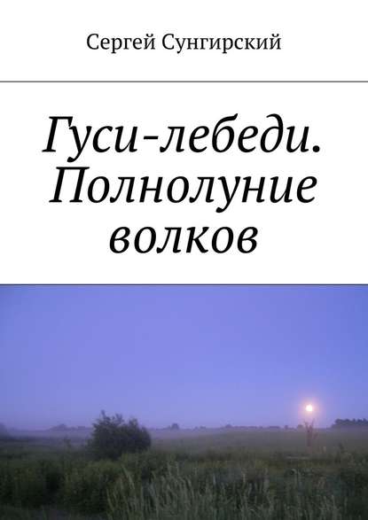 Гуси-лебеди. Полнолуние волков — Сергей Вячеславович Сунгирский