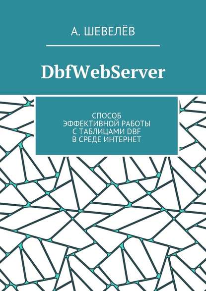 DbfWebServer. Способ эффективной работы с таблицами DBFв среде Интернет - А. Шевелёв