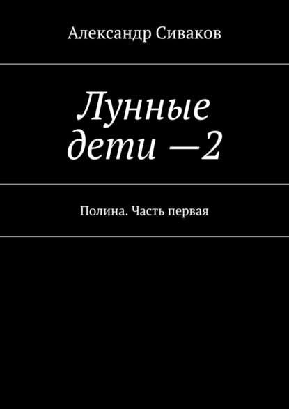 Лунные дети – 2. Полина. Часть первая — Александр Сиваков