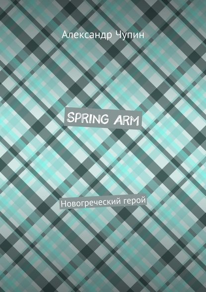 Spring Arm. Новогреческий герой - Александр Евгеньевич Чупин