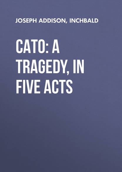 Cato: A Tragedy, in Five Acts — Джозеф Аддисон