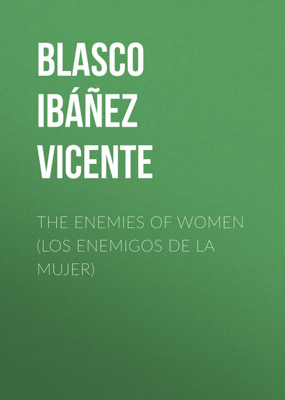 The Enemies of Women (Los enemigos de la mujer) - Висенте Бласко-Ибаньес