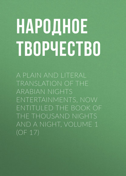 A plain and literal translation of the Arabian nights entertainments, now entituled The Book of the Thousand Nights and a Night, Volume 1 (of 17) - Народное творчество