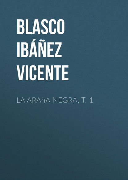 La ara?a negra, t. 1 - Висенте Бласко-Ибаньес