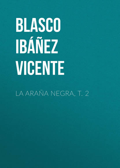 La ara?a negra, t. 2 - Висенте Бласко-Ибаньес