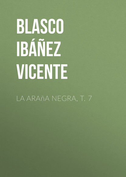 La ara?a negra, t. 7 - Висенте Бласко-Ибаньес