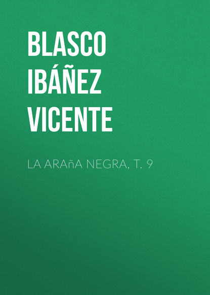 La ara?a negra, t. 9 - Висенте Бласко-Ибаньес