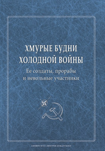 Хмурые будни холодной войны. Ее солдаты, прорабы и невольные участники - Сборник статей