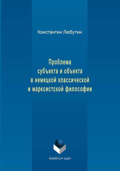 Проблема субъекта и объекта в немецкой классической и марксистской философии - Константин Николаевич Любутин