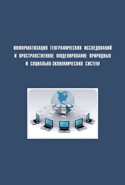 Информатизация географических исследований и пространственное моделирование природных и социально-экономических систем - Сборник статей