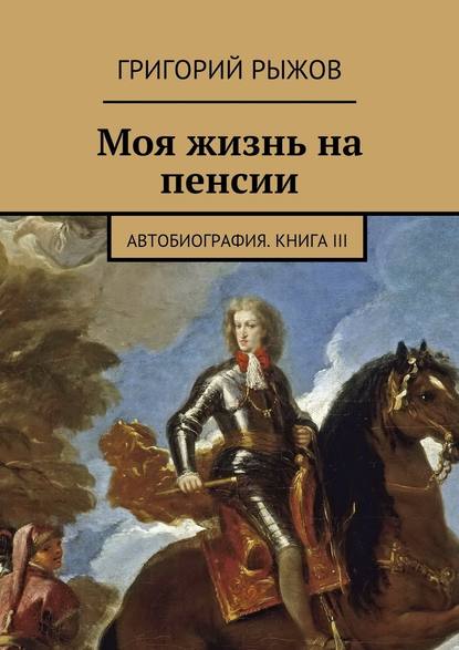 Моя жизнь на пенсии. Автобиография. Книга III — Григорий Михайлович Рыжов