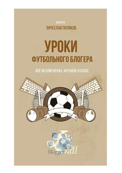 Уроки футбольного блогера. Все об олигархах, футболе и сексе - Вячеслав Петрович Поляков