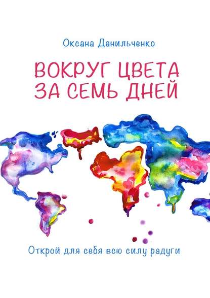 Вокруг цвета за семь дней. Открой для себя всю силу радуги - Оксана Данильченко