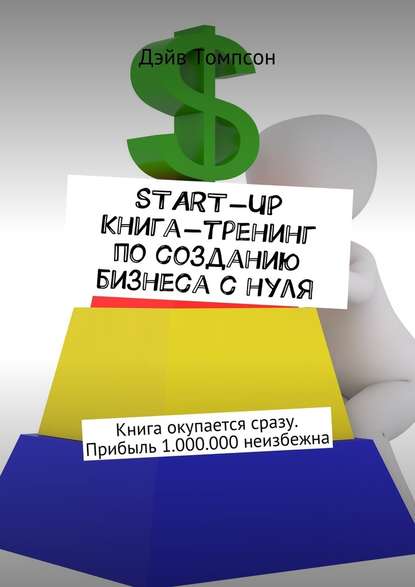 Start-up. Книга-тренинг по созданию бизнеса с нуля. Книга окупается сразу. Прибыль 1.000.000 неизбежна — Дэйв Томпсон