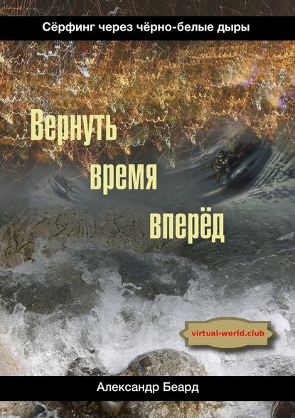 Вернуть время вперёд. Сёрфинг через чёрно-белые дыры — Александр Беард