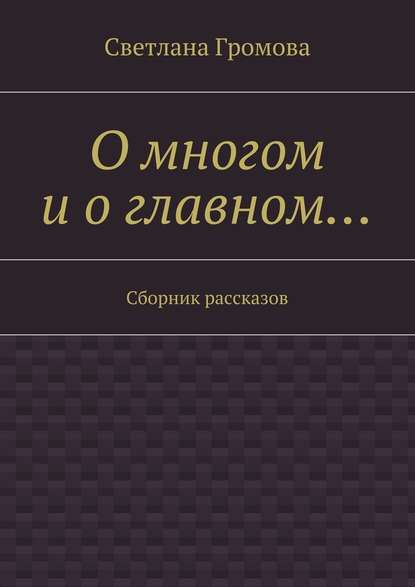 О многом и о главном… Сборник рассказов - Светлана Громова